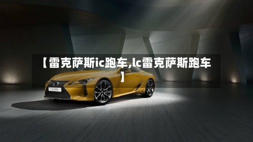 【雷克萨斯ic跑车,lc雷克萨斯跑车】-第1张图片