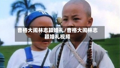 曹格大闹林志颖婚礼/曹格大闹林志颖婚礼视频-第1张图片