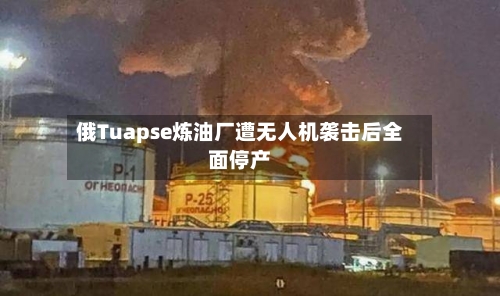 俄Tuapse炼油厂遭无人机袭击后全面停产-第2张图片