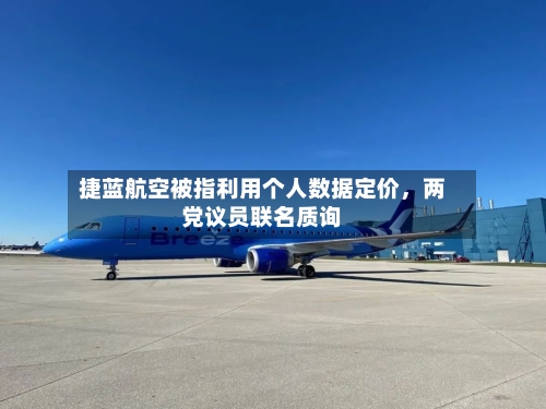 捷蓝航空被指利用个人数据定价，两党议员联名质询-第1张图片