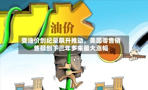 受油价创纪录飙升推动	，美国零售销售额创下三年多来最大涨幅-第2张图片