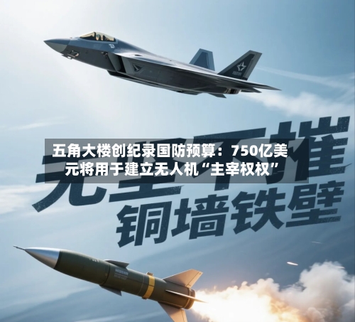 五角大楼创纪录国防预算：750亿美元将用于建立无人机“主宰权权	”-第1张图片