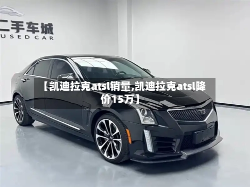 【凯迪拉克atsl销量,凯迪拉克atsl降价15万】-第3张图片