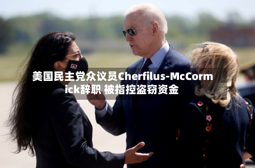 美国民主党众议员Cherfilus-McCormick辞职 被指控盗窃资金-第2张图片