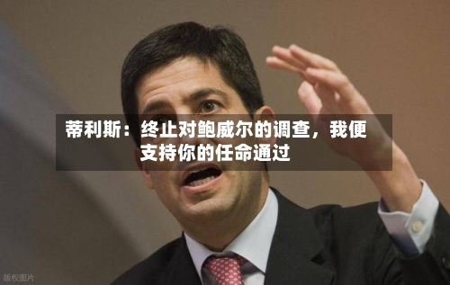 蒂利斯：终止对鲍威尔的调查，我便支持你的任命通过-第3张图片