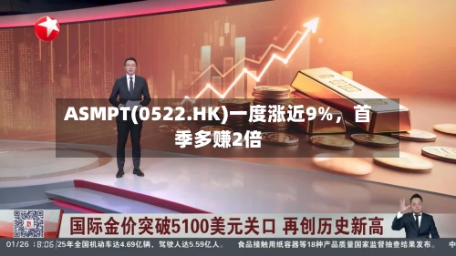 ASMPT(0522.HK)一度涨近9%，首季多赚2倍-第1张图片