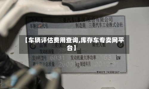 【车辆评估费用查询,库存车专卖网平台】-第2张图片