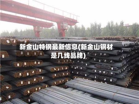 新金山特钢最新信息(新金山钢材是几线品牌)-第1张图片