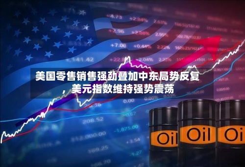 美国零售销售强劲叠加中东局势反复	，美元指数维持强势震荡-第2张图片