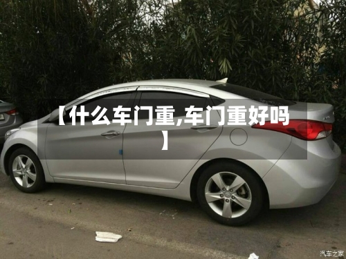 【什么车门重,车门重好吗】-第1张图片
