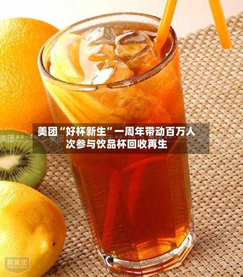 美团“好杯新生”一周年带动百万人次参与饮品杯回收再生-第3张图片