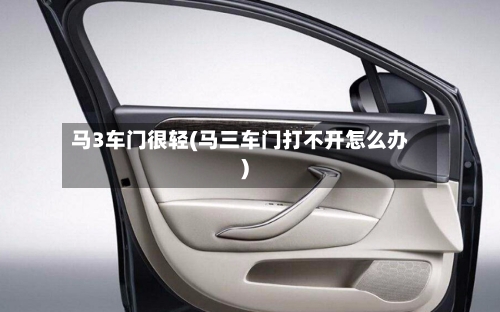 马3车门很轻(马三车门打不开怎么办)-第2张图片