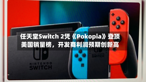任天堂Switch 2凭《Pokopia》登顶美国销量榜，开发商利润预期创新高-第3张图片