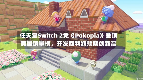 任天堂Switch 2凭《Pokopia》登顶美国销量榜，开发商利润预期创新高-第2张图片
