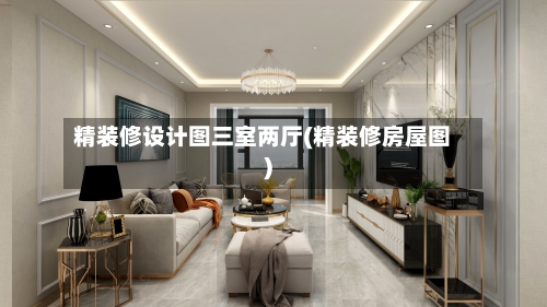精装修设计图三室两厅(精装修房屋图)-第1张图片