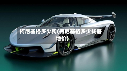 柯尼塞格多少钱(柯尼塞格多少钱落地价)-第3张图片