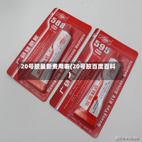 20号胶最新费用表(20号胶百度百科)-第1张图片