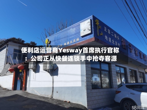 便利店运营商Yesway首席执行官称：公司正从快餐连锁手中抢夺客源-第2张图片
