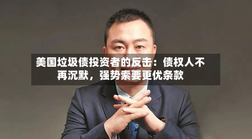 美国垃圾债投资者的反击：债权人不再沉默	，强势索要更优条款-第1张图片