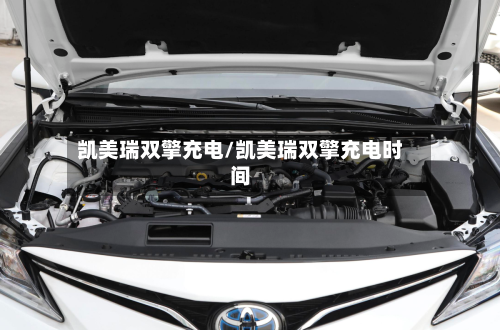 凯美瑞双擎充电/凯美瑞双擎充电时间-第3张图片