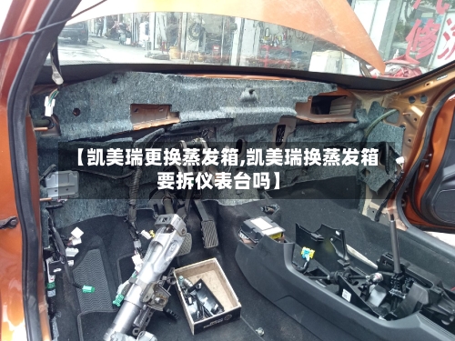 【凯美瑞更换蒸发箱,凯美瑞换蒸发箱要拆仪表台吗】-第1张图片