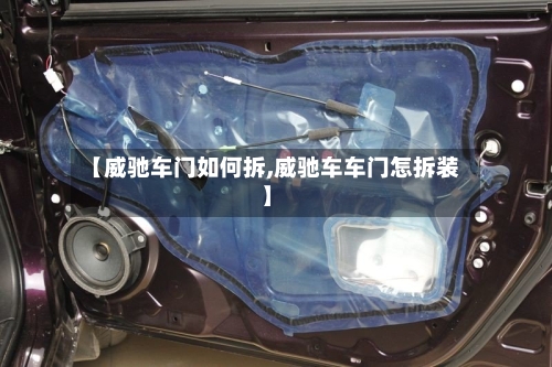【威驰车门如何拆,威驰车车门怎拆装】-第1张图片