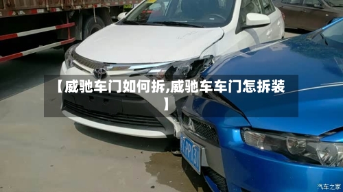 【威驰车门如何拆,威驰车车门怎拆装】-第2张图片