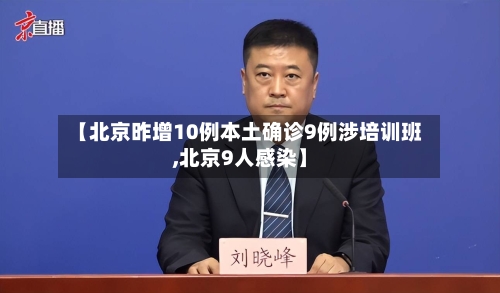 【北京昨增10例本土确诊9例涉培训班,北京9人感染】-第1张图片