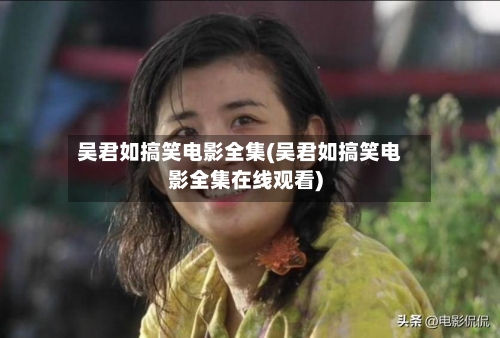 吴君如搞笑电影全集(吴君如搞笑电影全集在线观看)-第3张图片