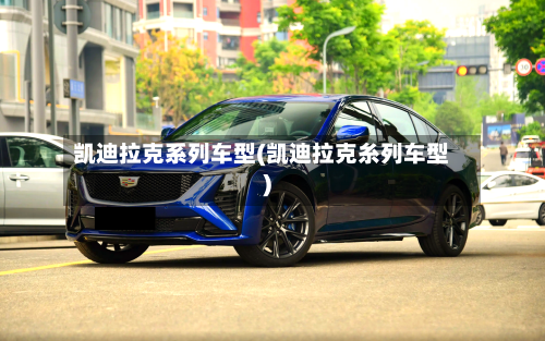 凯迪拉克系列车型(凯迪拉克糸列车型)-第1张图片