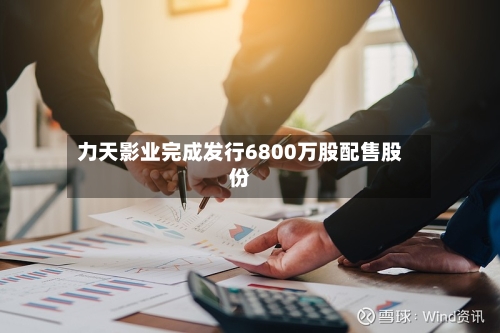 力天影业完成发行6800万股配售股份-第1张图片