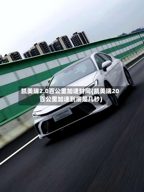 凯美瑞2.0百公里加速时间(凯美瑞20百公里加速到底是几秒)-第2张图片