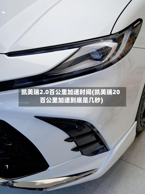 凯美瑞2.0百公里加速时间(凯美瑞20百公里加速到底是几秒)-第3张图片