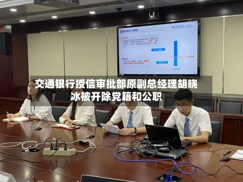 交通银行授信审批部原副总经理胡晓冰被开除党籍和公职-第1张图片