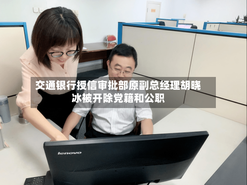 交通银行授信审批部原副总经理胡晓冰被开除党籍和公职-第3张图片