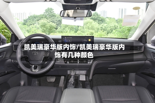 凯美瑞豪华版内饰/凯美瑞豪华版内饰有几种颜色-第1张图片