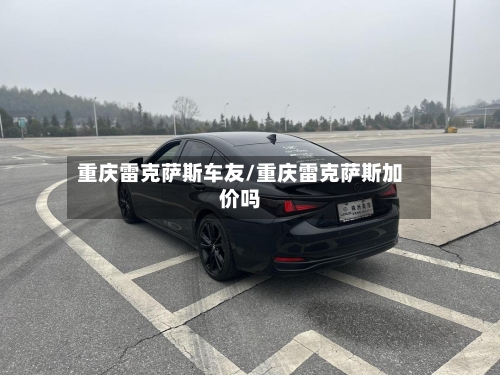 重庆雷克萨斯车友/重庆雷克萨斯加价吗-第2张图片