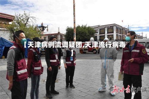 【天津病例流调疑团,天津流行病毒】-第1张图片