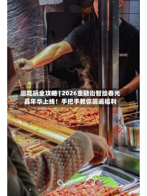 逛吃玩全攻略 | 2026金融街智绘春光嘉年华上线！手把手教你薅遍福利-第2张图片