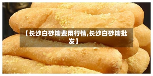 【长沙白砂糖费用行情,长沙白砂糖批发】-第1张图片