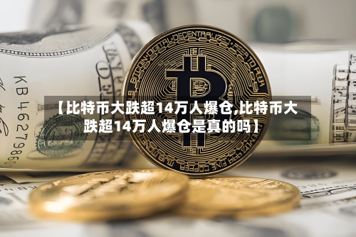 【比特币大跌超14万人爆仓,比特币大跌超14万人爆仓是真的吗】-第2张图片