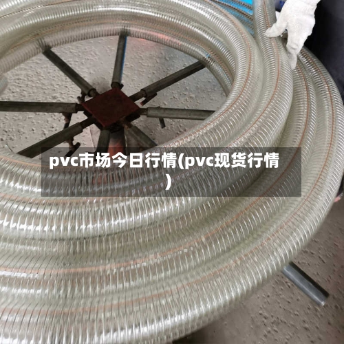 pvc市场今日行情(pvc现货行情)-第3张图片