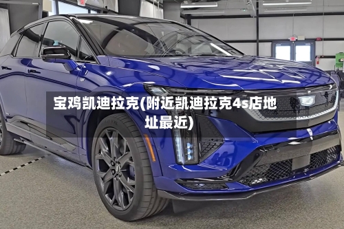 宝鸡凯迪拉克(附近凯迪拉克4s店地址最近)-第1张图片