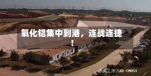 氧化铝集中到港	，连战连捷！-第2张图片