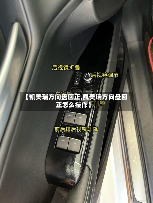 【凯美瑞方向盘回正,凯美瑞方向盘回正怎么操作】-第2张图片