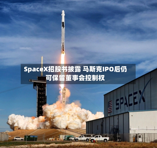 SpaceX招股书披露 马斯克IPO后仍可保留董事会控制权-第2张图片