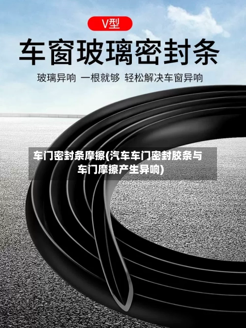 车门密封条摩擦(汽车车门密封胶条与车门摩擦产生异响)-第2张图片