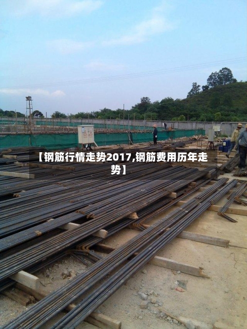 【钢筋行情走势2017,钢筋费用历年走势】-第3张图片
