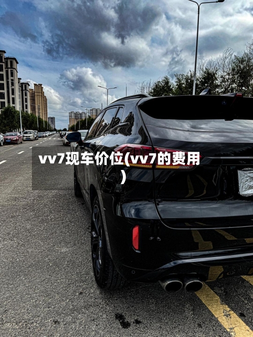 vv7现车价位(vv7的费用)-第2张图片