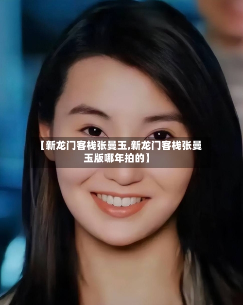 【新龙门客栈张曼玉,新龙门客栈张曼玉版哪年拍的】-第2张图片